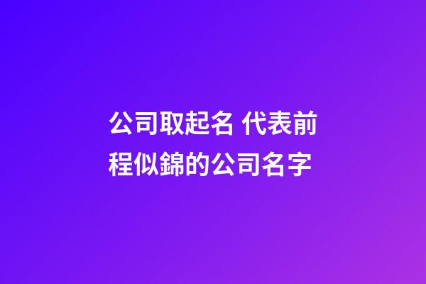 公司取起名 代表前程似錦的公司名字-第1張-公司起名-玄機派